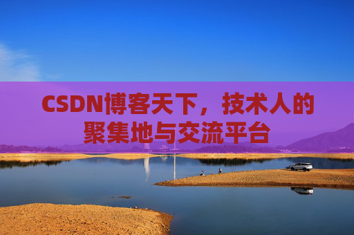 CSDN博客天下,技术人的聚集地与交流平台